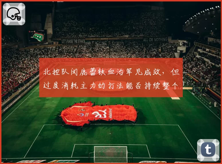 北控队闵鹿蕾铁血治军见成效，但过度消耗主力的打法能否持续整个赛季？