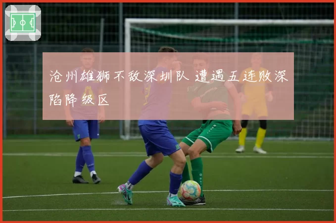 沧州雄狮不敌深圳队 遭遇五连败深陷降级区