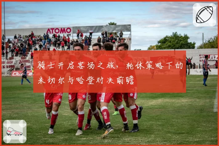 骑士开启客场之旅，轮休策略下的米切尔与哈登对决前瞻