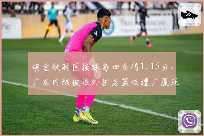 胡金秋肘区接球每回合得1.15分，广东内线被迫外扩后篮板遭广厦压制