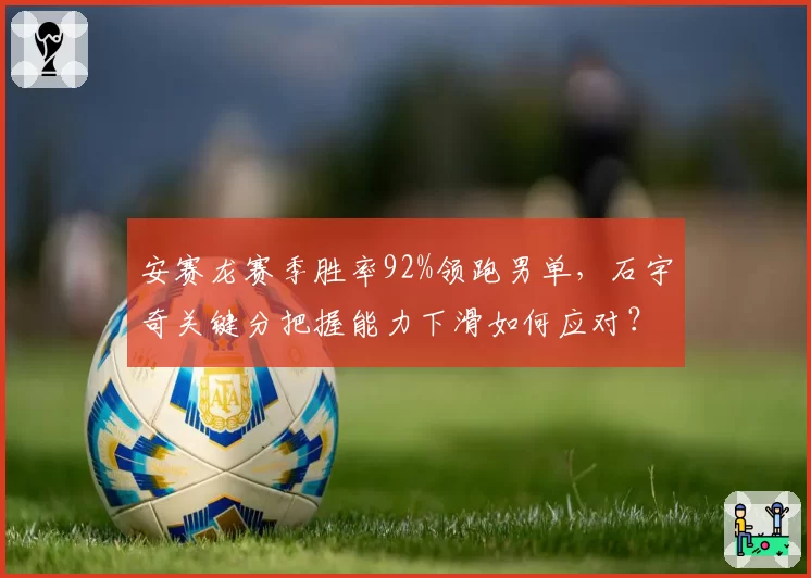 安赛龙赛季胜率92%领跑男单，石宇奇关键分把握能力下滑如何应对？