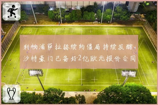 利物浦萨拉赫续约僵局持续发酵，沙特豪门已备好2亿欧元报价合同
