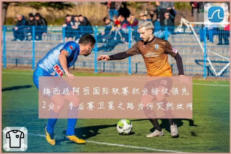 梅西迈阿密国际联赛积分榜仅领先2分，季后赛卫冕之路为何突然坎坷？