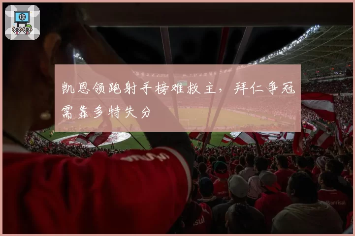 凯恩领跑射手榜难救主,拜仁争冠需靠多特失分