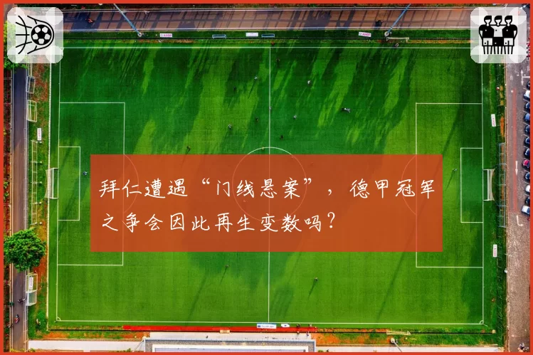 拜仁遭遇“门线悬案”，德甲冠军之争会因此再生变数吗？