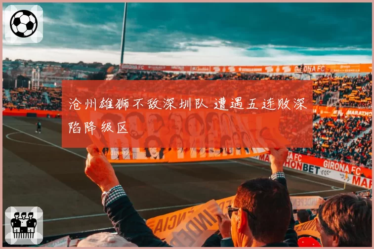 沧州雄狮不敌深圳队 遭遇五连败深陷降级区
