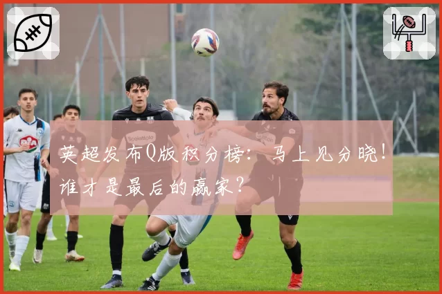 英超发布Q版积分榜:马上见分晓!谁才是最后的赢家?