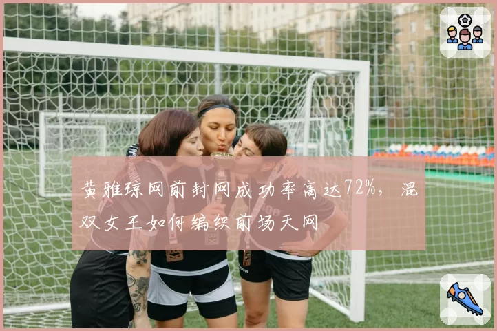 黄雅琼网前封网成功率高达72%,混双女王如何编织前场天网