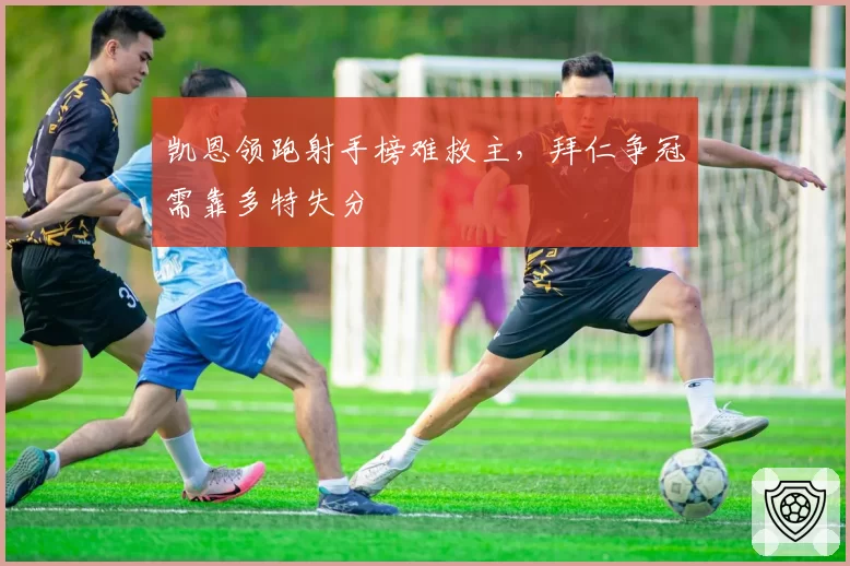凯恩领跑射手榜难救主,拜仁争冠需靠多特失分