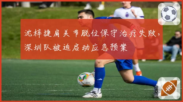 沈梓捷肩关节脱位保守治疗失败，深圳队被迫启动应急预案