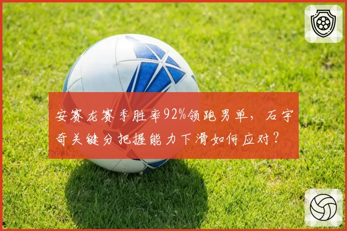 安赛龙赛季胜率92%领跑男单，石宇奇关键分把握能力下滑如何应对？