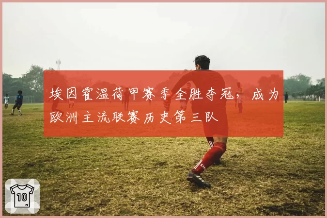 埃因霍温荷甲赛季全胜夺冠,成为欧洲主流联赛历史第三队